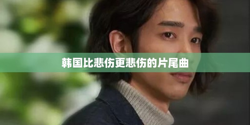 韩国比悲伤更悲伤的片尾曲