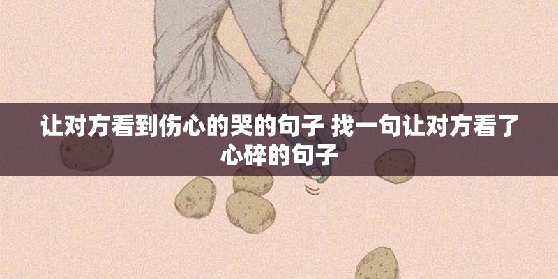 让对方看到伤心的哭的句子 找一句让对方看了心碎的句子