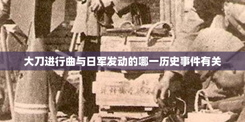 大刀进行曲与日军发动的哪一历史事件有关 大刀进行曲与日军发动的哪一历史事件有关