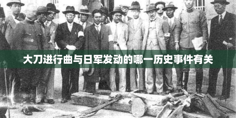 大刀进行曲与日军发动的哪一历史事件有关 大刀进行曲与日军发动的哪一历史事件有关