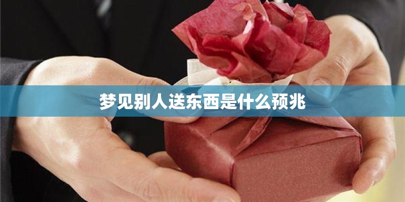 梦见别人送东西是什么预兆