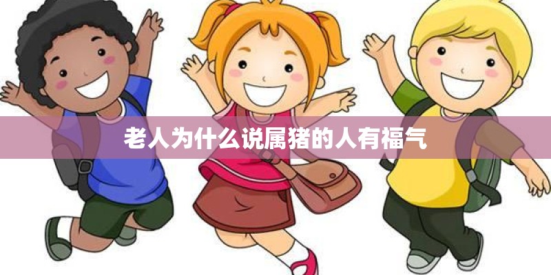 老人为什么说属猪的人有福气