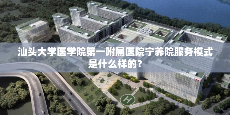 汕头大学医学院第一附属医院宁养院服务模式是什么样的？