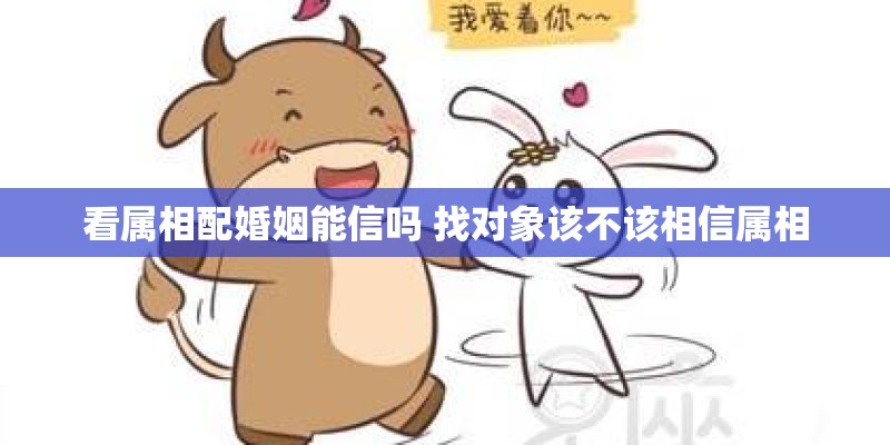 看属相配婚姻能信吗 找对象该不该相信属相