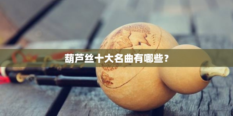 葫芦丝十大名曲有哪些？