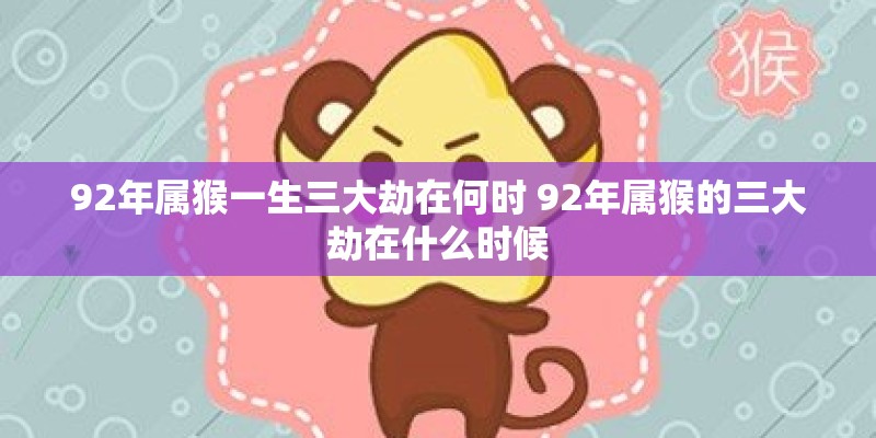 92年属猴一生三大劫在何时 92年属猴的三大劫在什么时候