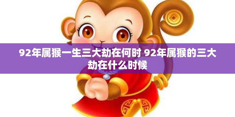 92年属猴一生三大劫在何时 92年属猴的三大劫在什么时候