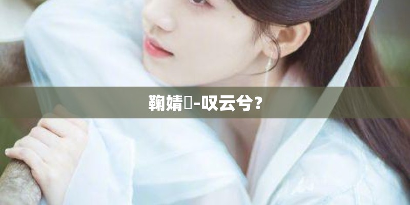 鞠婧祎-叹云兮？