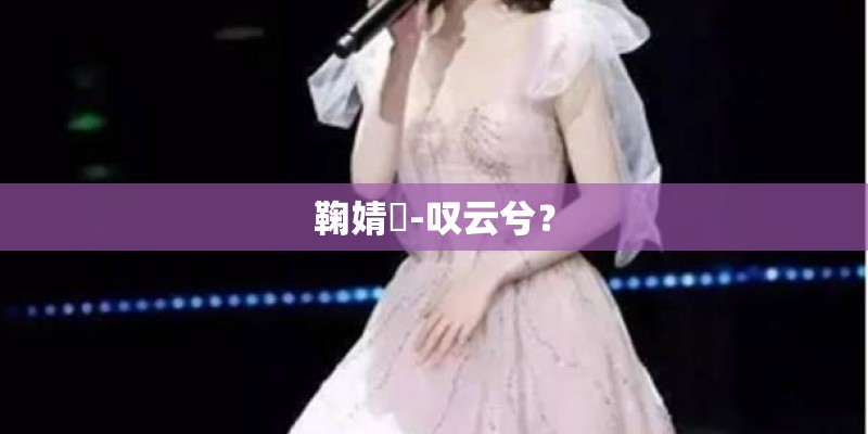 鞠婧祎-叹云兮？