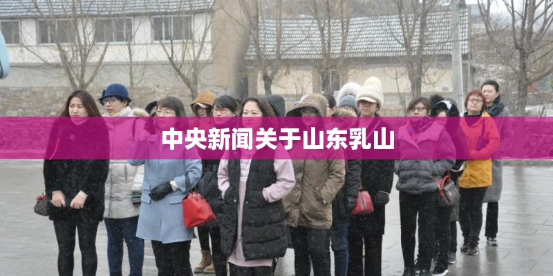 中央新闻关于山东乳山