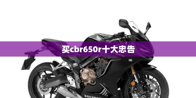 买cbr650r十大忠告