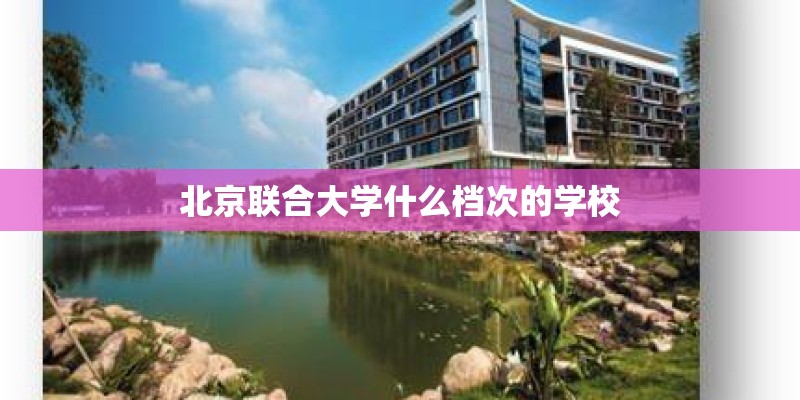 北京联合大学什么档次的学校