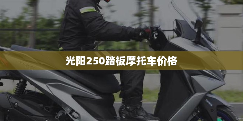 光阳250踏板摩托车价格