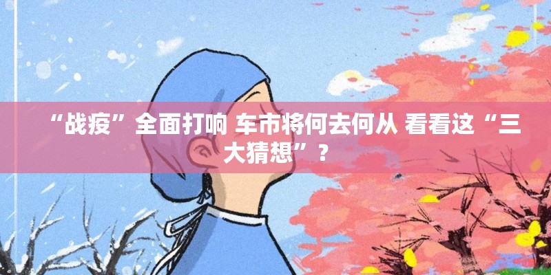 “战疫”全面打响 车市将何去何从 看看这“三大猜想”？