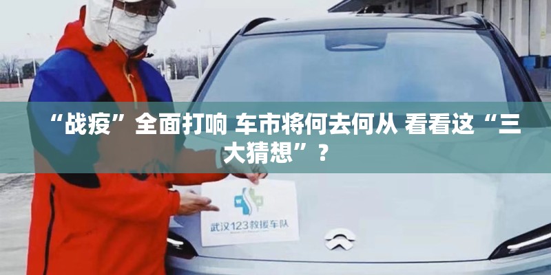 “战疫”全面打响 车市将何去何从 看看这“三大猜想”？