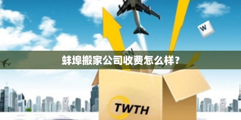 蚌埠搬家公司收费怎么样？