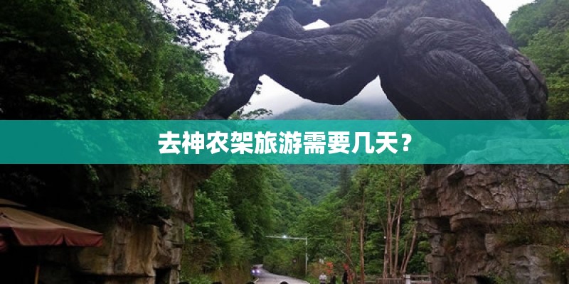 去神农架旅游需要几天? 去神农架旅游需要几天?