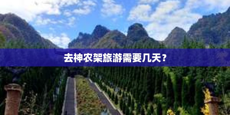 去神农架旅游需要几天? 去神农架旅游需要几天?