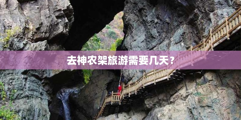 去神农架旅游需要几天? 去神农架旅游需要几天?