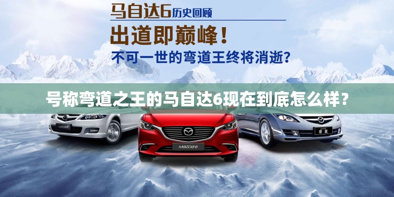 号称弯道之王的马自达6现在到底怎么样？