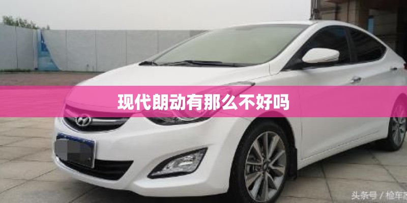 现代朗动有那么不好吗