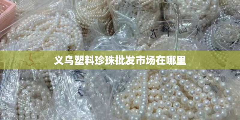 义乌塑料珍珠批发市场在哪里