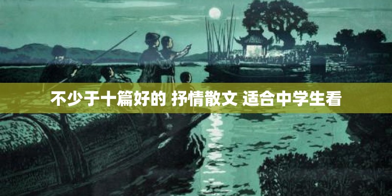 不少于十篇好的 抒情散文 适合中学生看