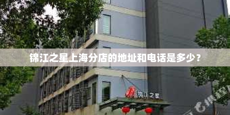 锦江之星上海分店的地址和电话是多少？
