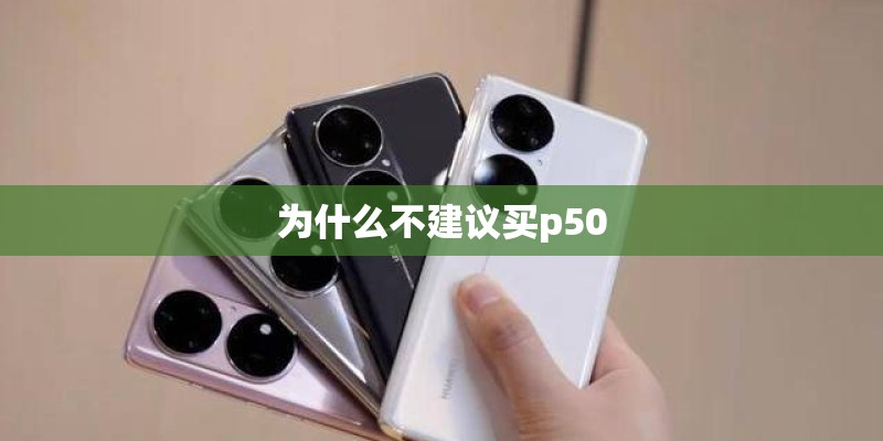 为什么不建议买p50