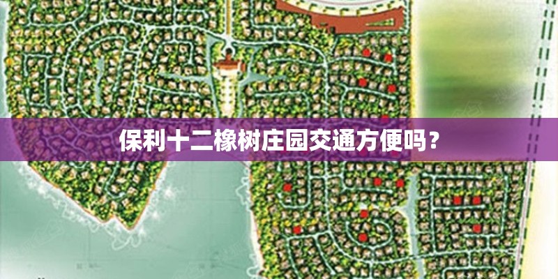 保利十二橡树庄园交通方便吗? 保利十二橡树庄园交通方便吗?