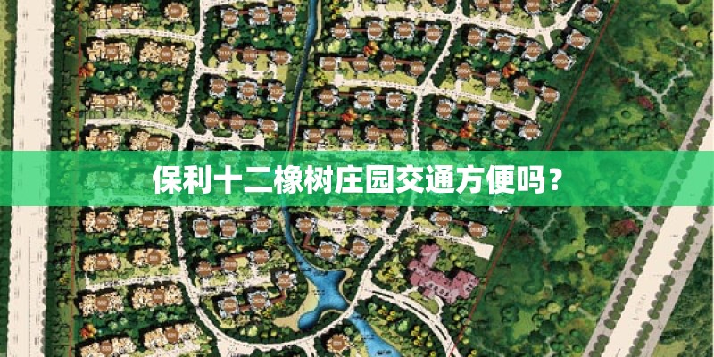 保利十二橡树庄园交通方便吗? 保利十二橡树庄园交通方便吗?