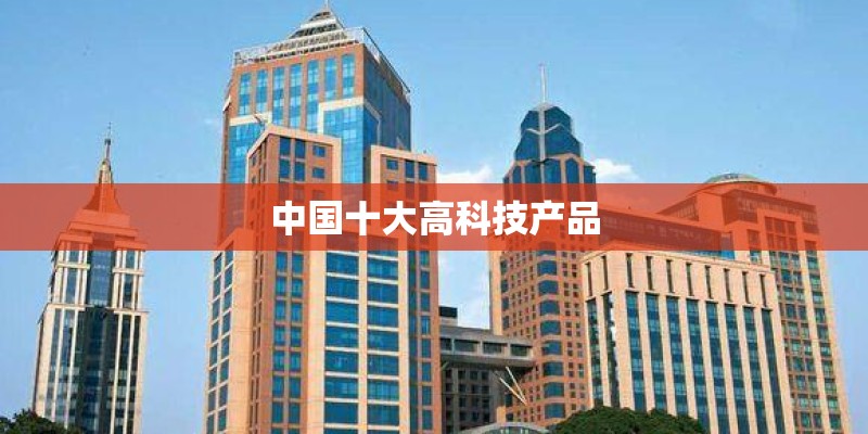 中国十大高科技产品