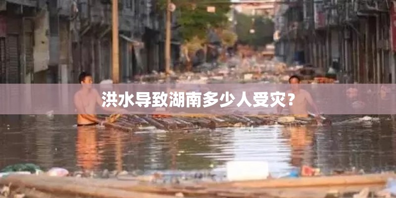 洪水导致湖南多少人受灾？