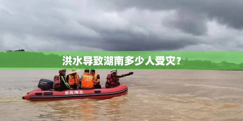 洪水导致湖南多少人受灾？