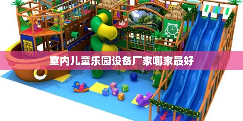 室内儿童乐园设备厂家哪家最好