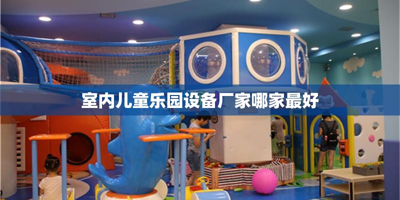 室内儿童乐园设备厂家哪家最好