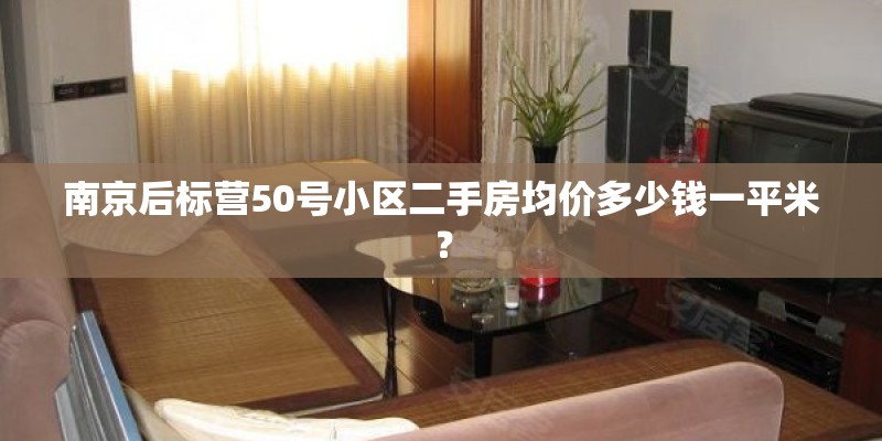 南京后标营50号小区二手房均价多少钱一平米？