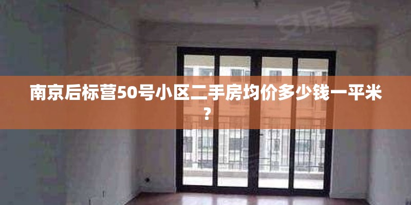 南京后标营50号小区二手房均价多少钱一平米？