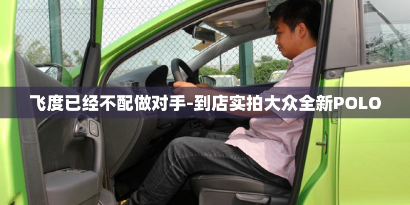 飞度已经不配做对手-到店实拍大众全新POLO