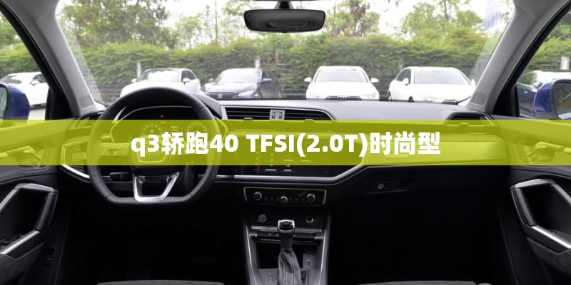 q3轿跑40 TFSI(2.0T)时尚型 q3轿跑40 TFSI(2.0T)时尚型