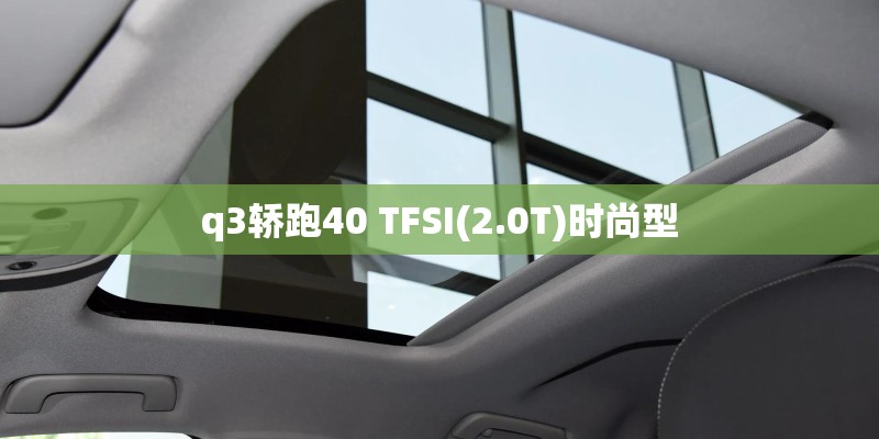 q3轿跑40 TFSI(2.0T)时尚型 q3轿跑40 TFSI(2.0T)时尚型