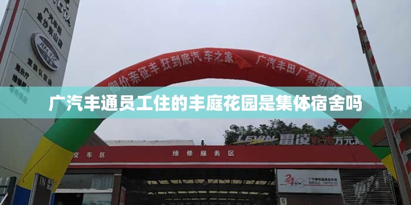 广汽丰通员工住的丰庭花园是集体宿舍吗