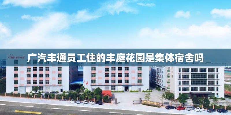 广汽丰通员工住的丰庭花园是集体宿舍吗