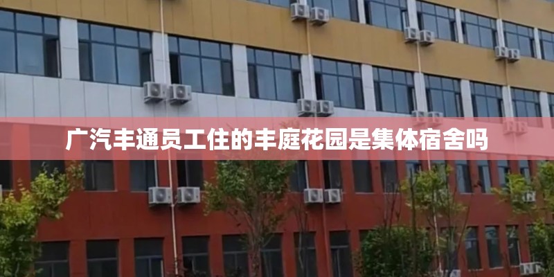 广汽丰通员工住的丰庭花园是集体宿舍吗
