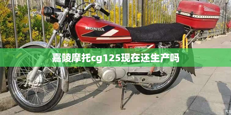 嘉陵摩托cg125现在还生产吗