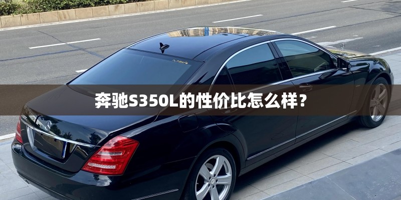 奔驰S350L的性价比怎么样？