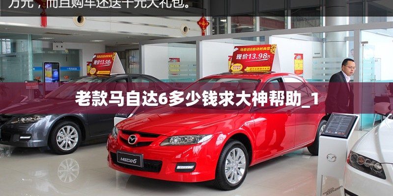 老款马自达6多少钱求大神帮助_1