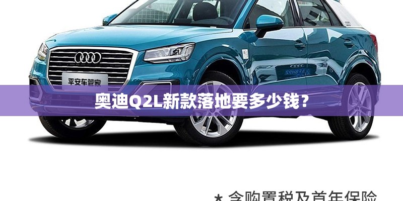 奥迪Q2L新款落地要多少钱？