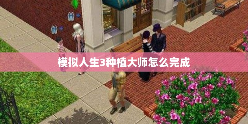 模拟人生3种植大师怎么完成