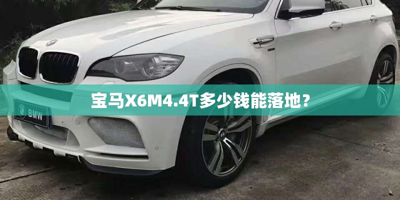 宝马X6M4.4T多少钱能落地？